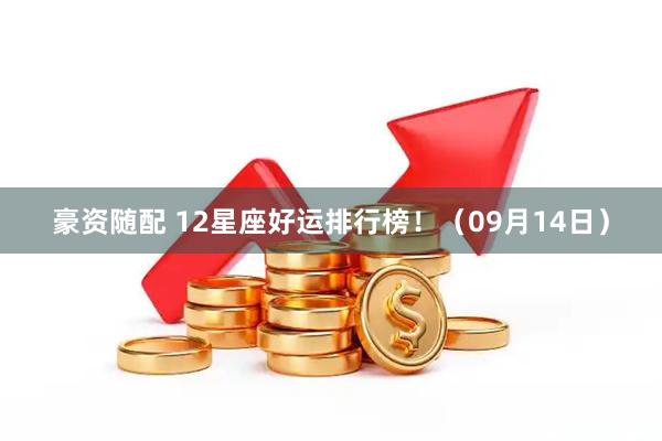 豪资随配 12星座好运排行榜！（09月14日）