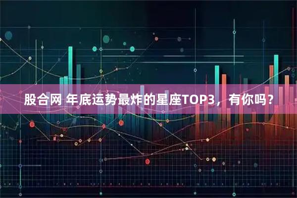 股合网 年底运势最炸的星座TOP3，有你吗？