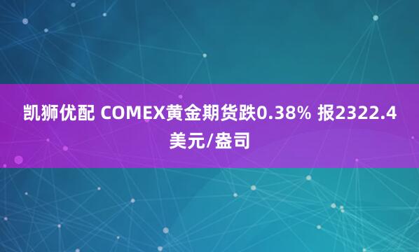 凯狮优配 COMEX黄金期货跌0.38% 报2322.4美元/盎司
