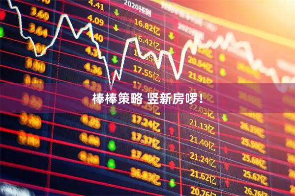 棒棒策略 竖新房啰！