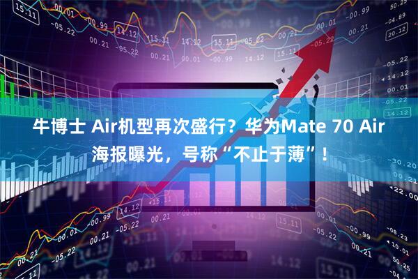 牛博士 Air机型再次盛行？华为Mate 70 Air海报曝光，号称“不止于薄”！