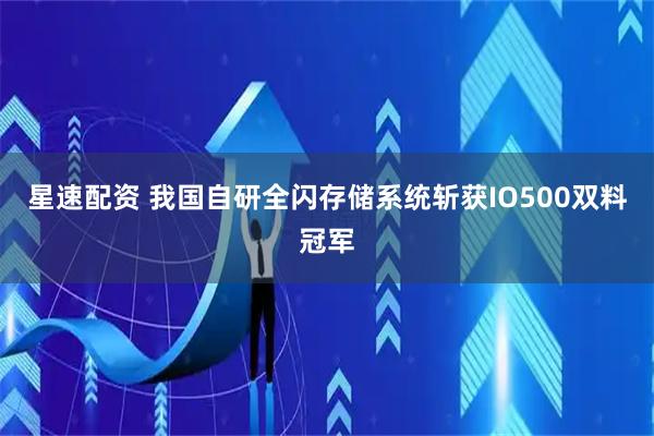 星速配资 我国自研全闪存储系统斩获IO500双料冠军